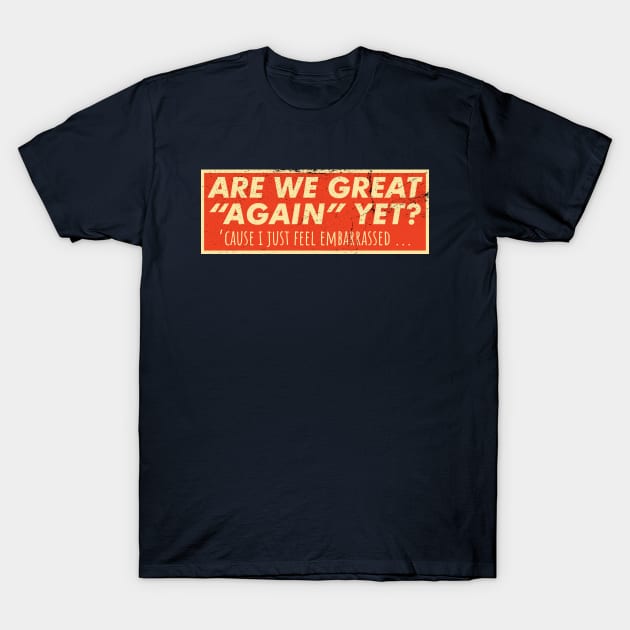 Are We Great Again Yet? Because I Just Feel Embarrassed. It's Been 4 Years. I'm Still Waiting. T-Shirt by VanTees